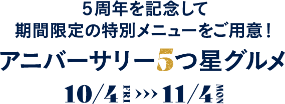 ５周年を記念して期間限定の特別メニューをご用意！アニバーサリー5つ星グルメ 10/4(金)-11/4(月・振)