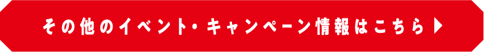 その他のイベント＆キャンペーン情報はこちら