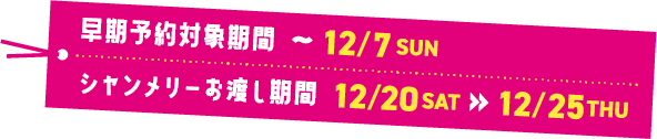 早期予約対象期間：〜12/7(日)・シャンメリーお渡し期間：12/20(土)〜12/25(木)