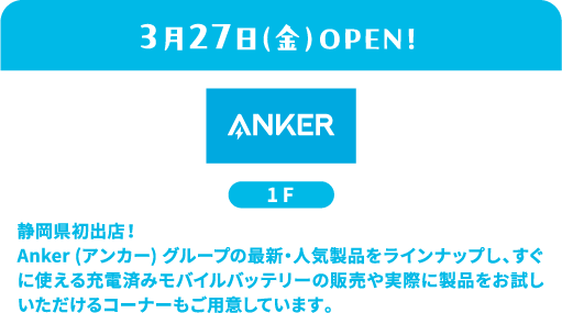 3月27日（星期五）盛大开业！ANKER 1F - 静冈县首家门店！我们提供安克集团最新最热门的产品系列，包括预充电的移动电源，方便您即刻使用，并设有产品体验区。