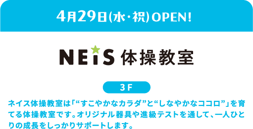 4/29 (周三·节假日) OPEN NES体操教室3F NES体操教室是培养“健康的身体”和“柔软的心”的体操教室。通过原创器具和升级测试，切实支持每个人的成长。