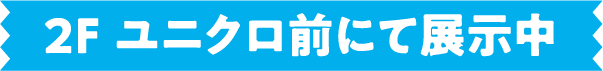 2F ユニクロ前にて展示中