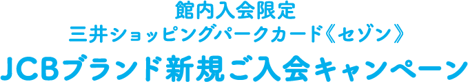 館内入会限定三井ショッピングパークカード《セゾン》JCBブランド新規ご入会キャンペーン