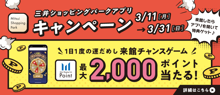 3/11(月)～3/31(日) 三井ショッピングパークアプリ来館チャンスゲームキャンペーン開催！