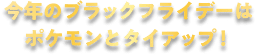 今年のブラックフライデーはポケモンとタイアップ！