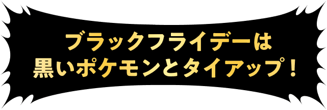 ブラックフライデーは黒いポケモンとタイアップ！