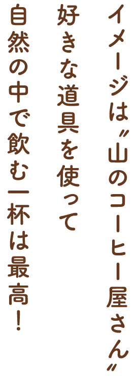 イメージは“山のコーヒー屋さん”好きな道具を使って自然の中で飲む一杯は最高！