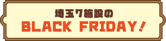 埼玉7施設のBLACK FRIDAY！