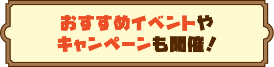 おすすめイベントやキャンペーンも開催！