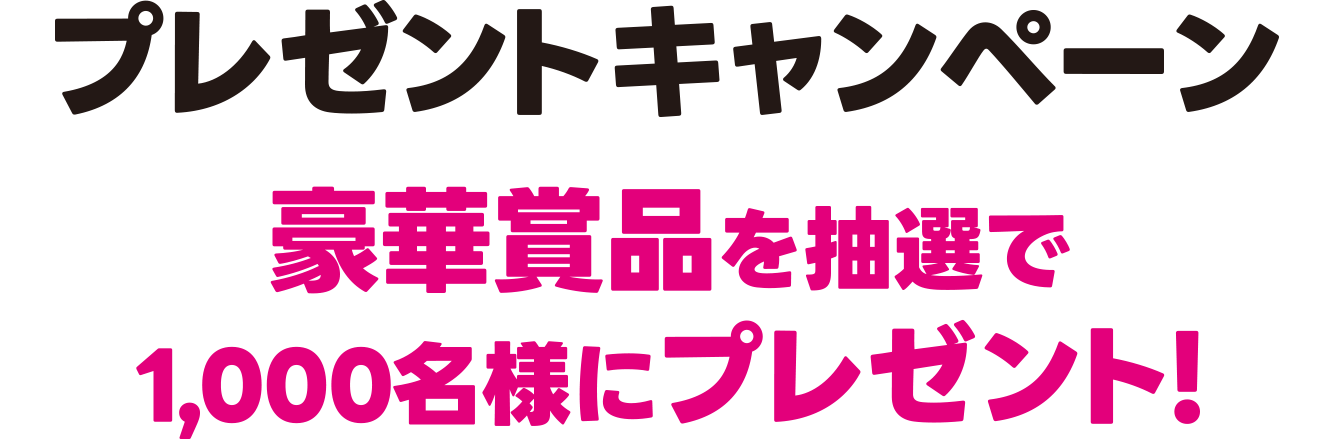 プレゼントキャンペーン 豪華賞品を抽選で1,000名様にプレゼント!
