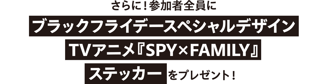 さらに！参加者全員にブラックフライデースペシャルデザインTVアニメ『SPY×FAMILY』ステッカー をプレゼント！