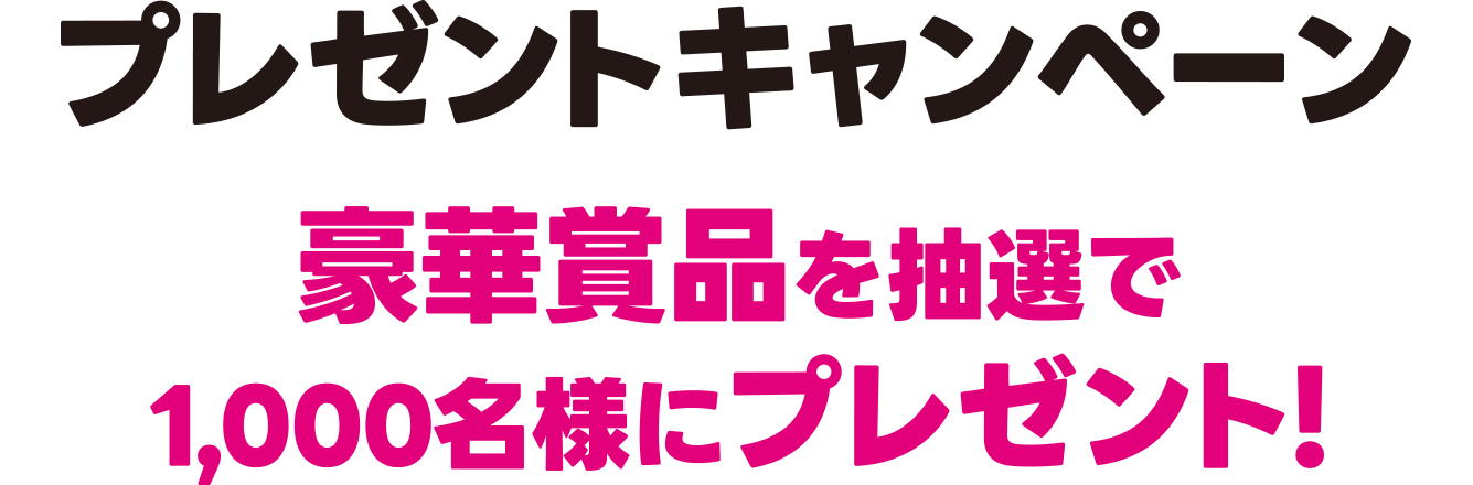 プレゼントキャンペーン 豪華賞品を抽選で1,000名様にプレゼント!