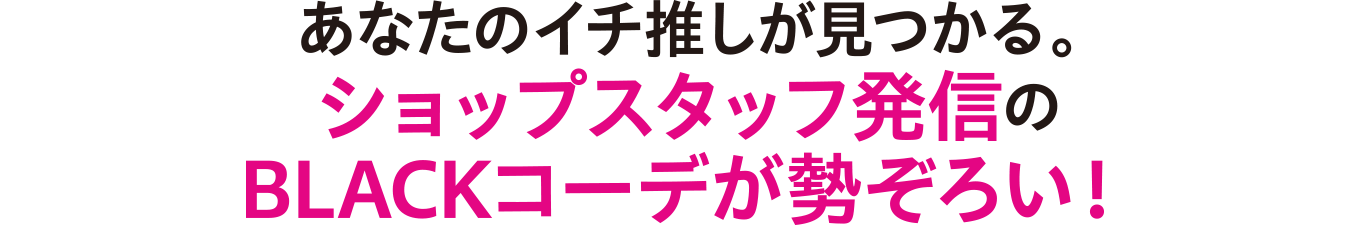 あなたのイチ推しが見つかる。ショップスタッフ発信のBLACKコーデが勢ぞろい！