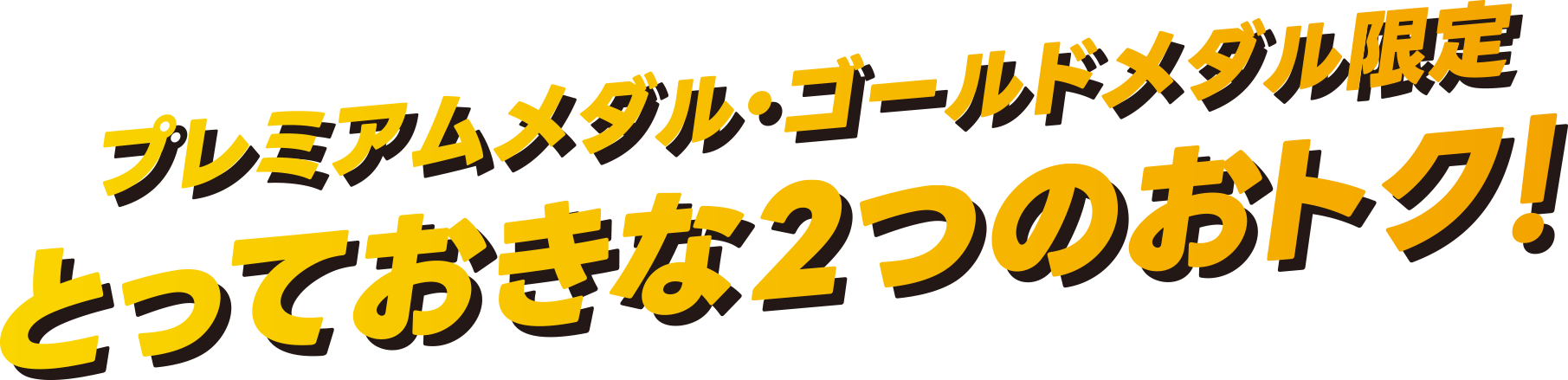 プレミアムメダル・ゴールドメダル限定 とっておきな２つのおトク！