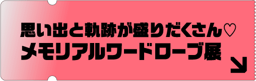 思い出と軌跡が盛りだくさん♡メモリアルワードローブ展