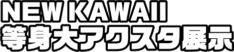 “NEW KAWAII 等身大アクスタ展示