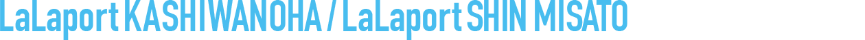 LaLaport KASHIWANOHA / LaLaport SHIN MISATO