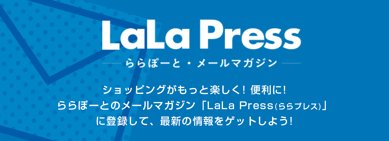 LaLa Press -ららぽーと・メールマガジン-　ショッピングがもっと楽しく! 便利に!ららぽーとのメールマガジン「LaLa Press(ららプレス)」に登録して、最新の情報をゲットしよう!