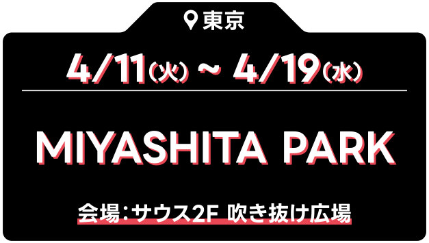 4/11（火）～4/19（水） MIYASHITA PARK 会場：サウス2F 吹き抜け広場