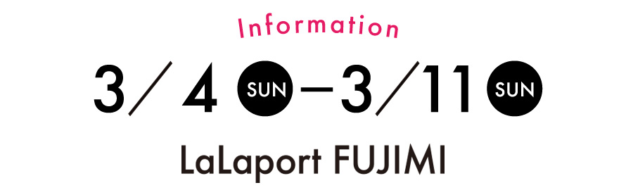 Information　3/4(SUN)〜3/11（SUN) LaLaport fujimi
