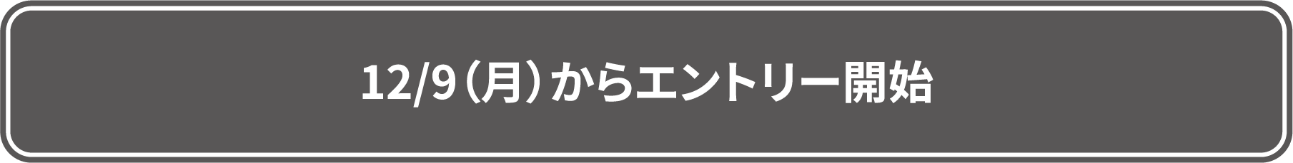 12/9(月)エントリー開始