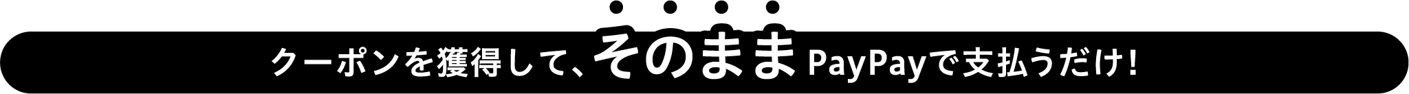 クーポンを獲得して、そのままPayPayで支払うだけ！