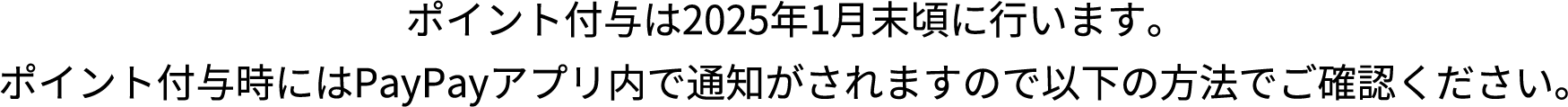 ポイント付与は2025年1月末頃に行います。ポイント付与時にはPayPayアプリ内で通知がされますので以下の方法でご確認ください。