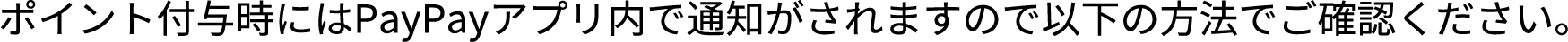 ポイント付与時にはPayPayアプリ内で通知がされますので以下の方法でご確認ください。