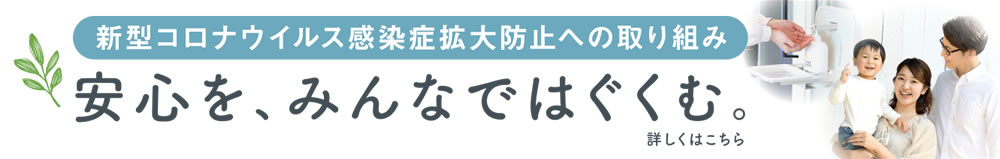 「新型コロナウィルス感染症拡大防止への取り組み」安心を、みんなではぐくむ。