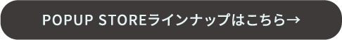 POPUP STOREラインナップはこちら