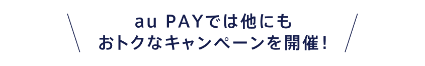 au PAYでは他にもおトクなキャンペーンを開催！