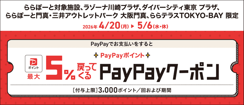 Limited to participating LaLaport locations, LAZONA Kawasaki Plaza, DiverCity Tokyo PLAZA, LaLaport Kadoma, MITSUI OUTLET PARK Osaka Kadoma, and LaLa terrace TOKYO-BAY