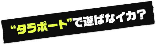 タラポートで遊ばなイカ？