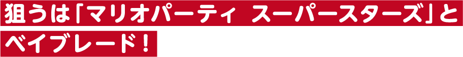 狙うは「マリオパーティ スーパースターズ」とベイブレード！