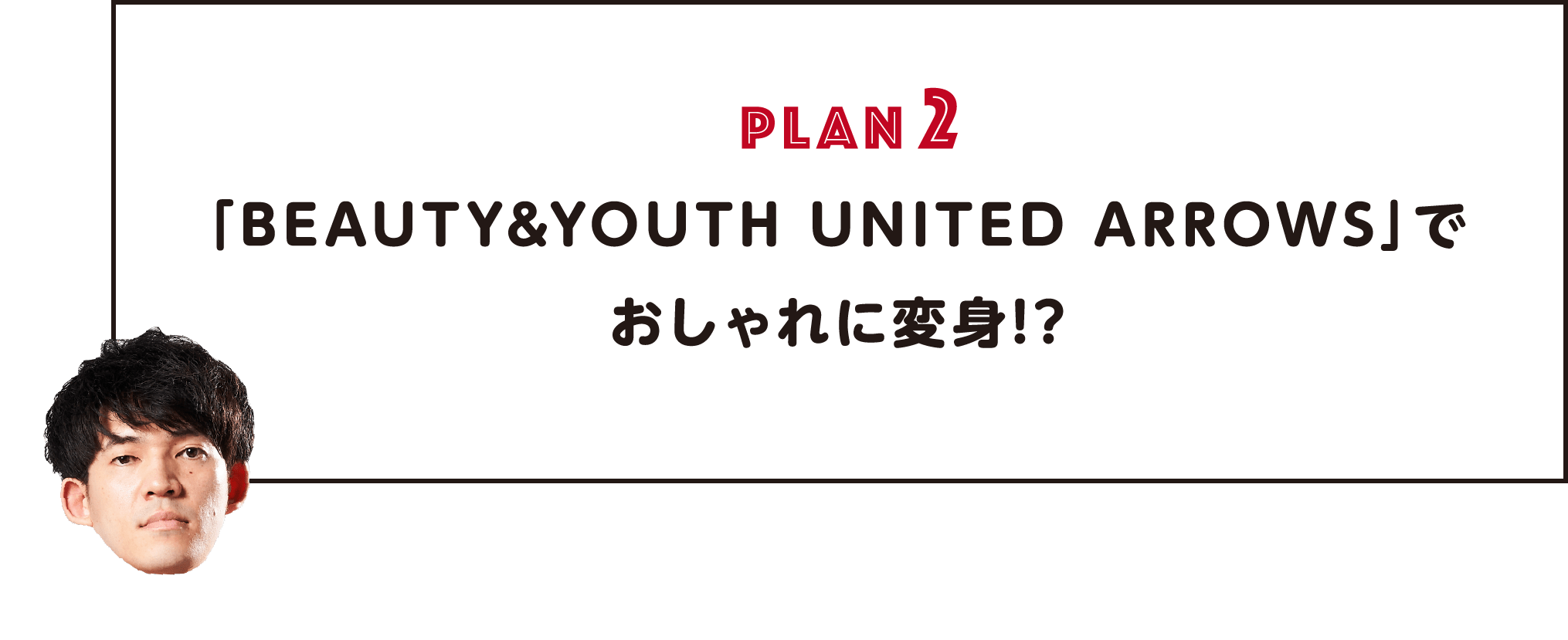 PLAN2「BEAUTY&YOUTH UNITED ARROWS」で
                おしゃれに変身!?