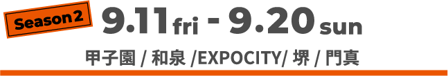 season2 9/11(金)-9/20(日) 甲子園/和泉/EXPOCITY/堺/門真 終了いたしました。