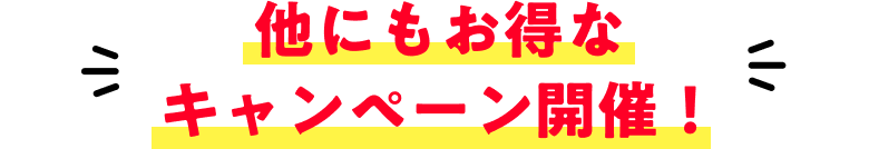 他にもお得なキャンペーン開催！