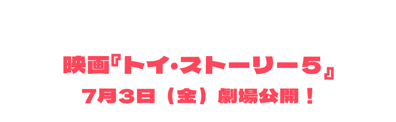 映画『トイ・ストーリー５』7月3日（金）劇場公開！