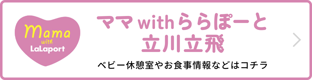 ママ with ららぽーと立川立飛 ベビー休憩室やお食事情報などはコチラ