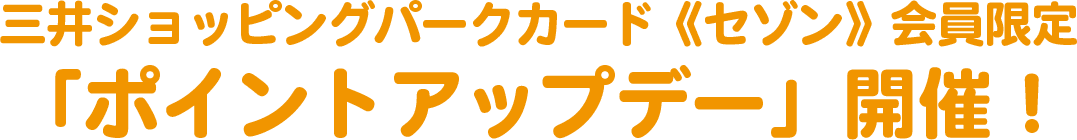 三井ショッピングパークカード《セゾン》会員限定「ポイントアップデー」開催！