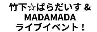 Takeshita☆Paradise & MADAMADA Live Event!
