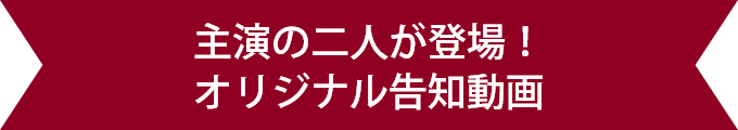 主演の二人が登場！オリジナル告知動画