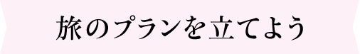 旅のプランを立てよう