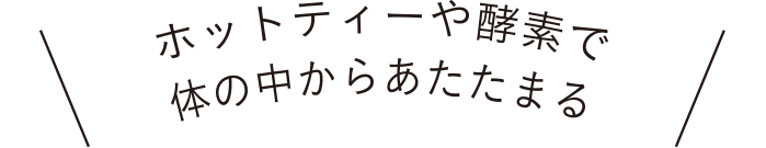 ホットティーや酵素で体の中から温まる