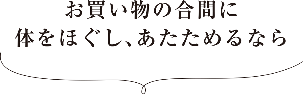 お買い物の合間に体をほぐし、あたためるなら