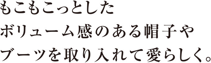 もこもこっとしたボリューム感のある帽子やブーツを取り入れて愛らしく。