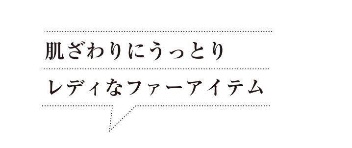 肌ざわりにうっとりレディなファーアイテム