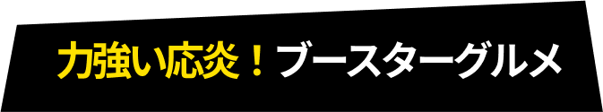 力強い応援！ブースターグルメ