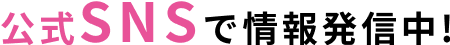公式SNSで情報発信中!