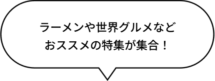 ラーメンや世界グルメなど おススメの特集が集合！
